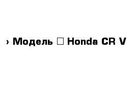  › Модель ­ Honda CR-V